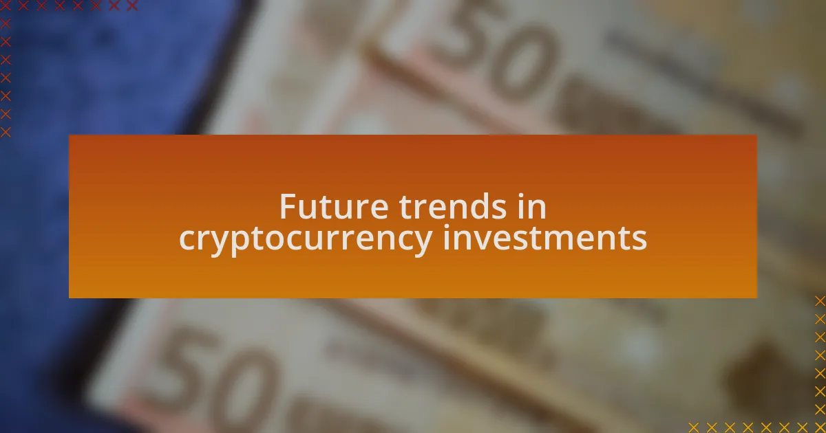 Future trends in cryptocurrency investments
