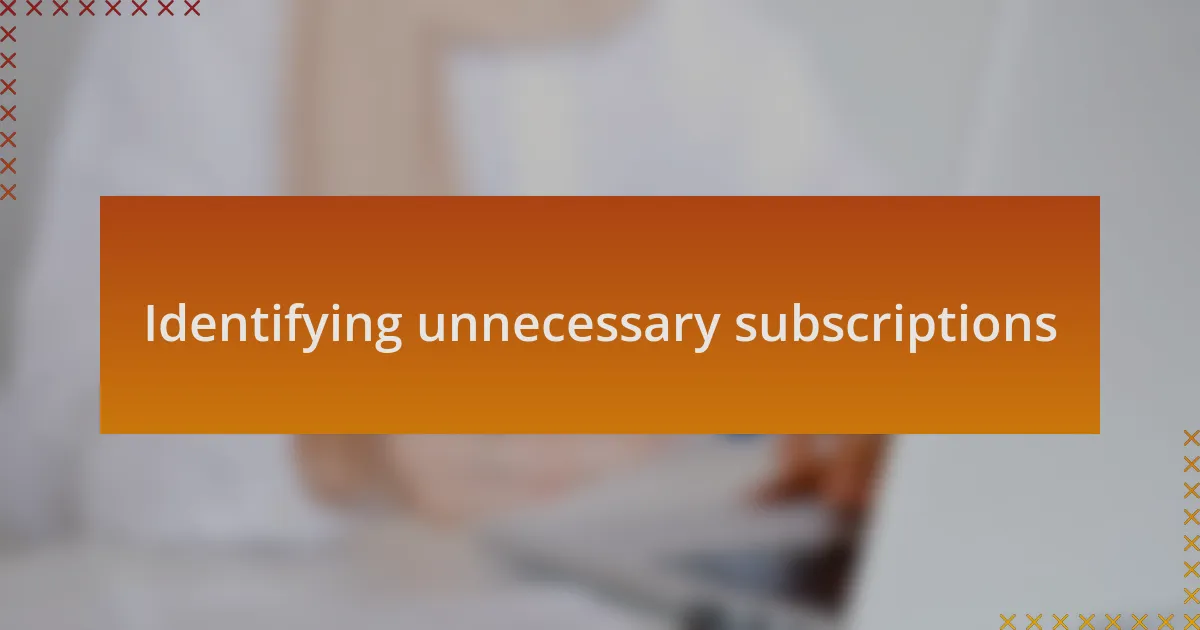 Identifying unnecessary subscriptions