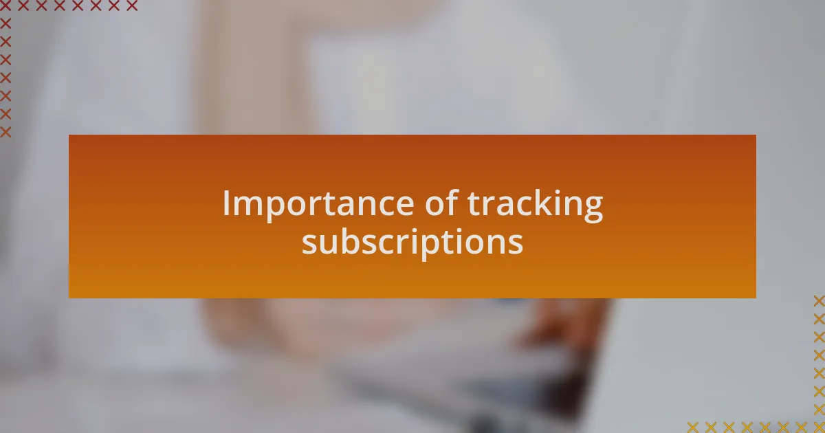 Importance of tracking subscriptions
