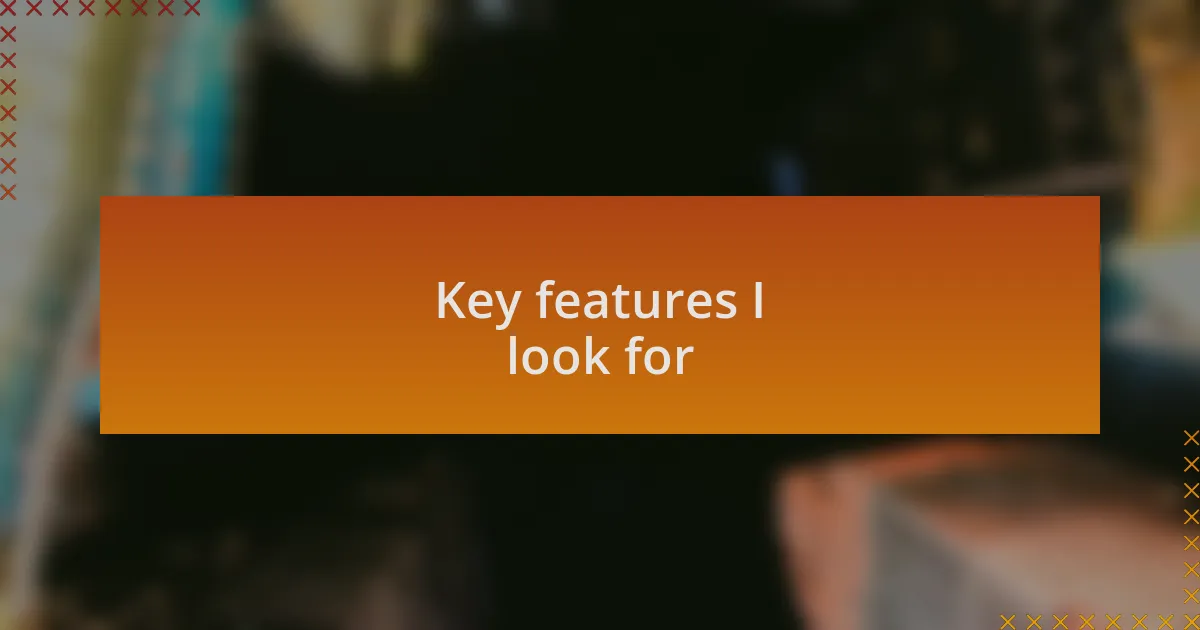 Key features I look for