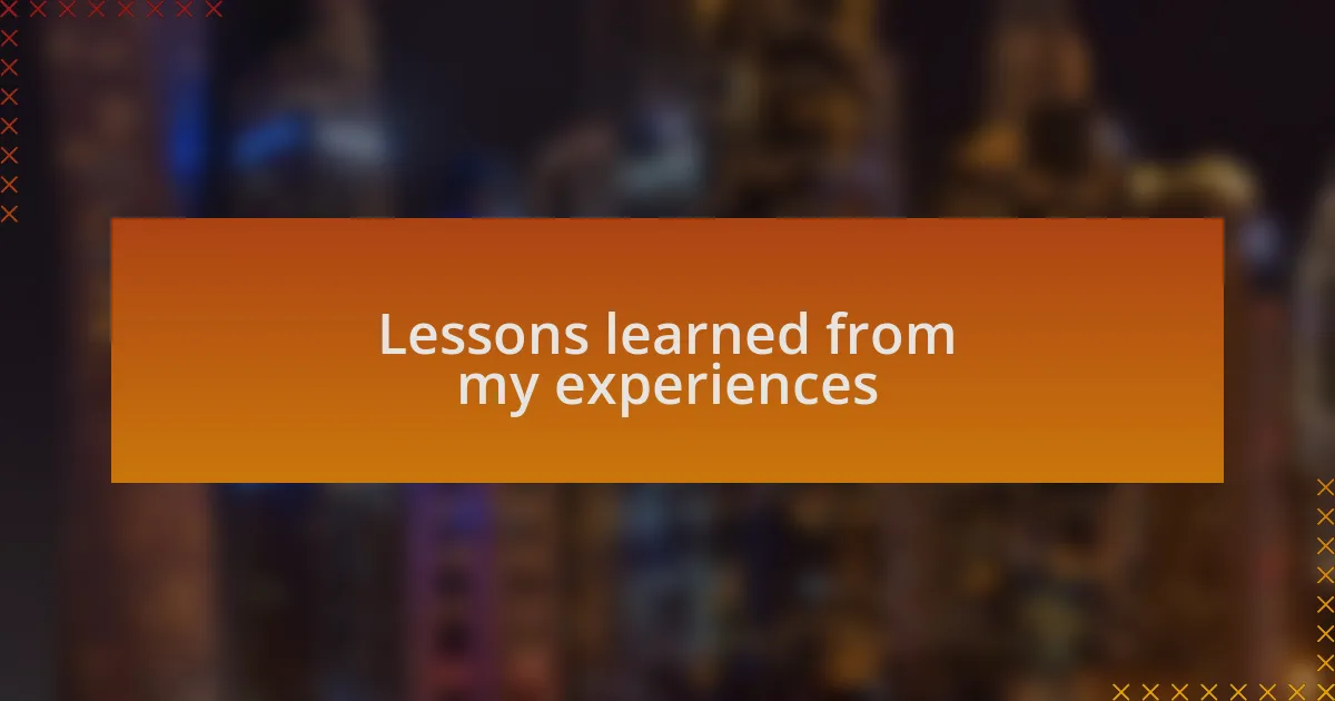 Lessons learned from my experiences