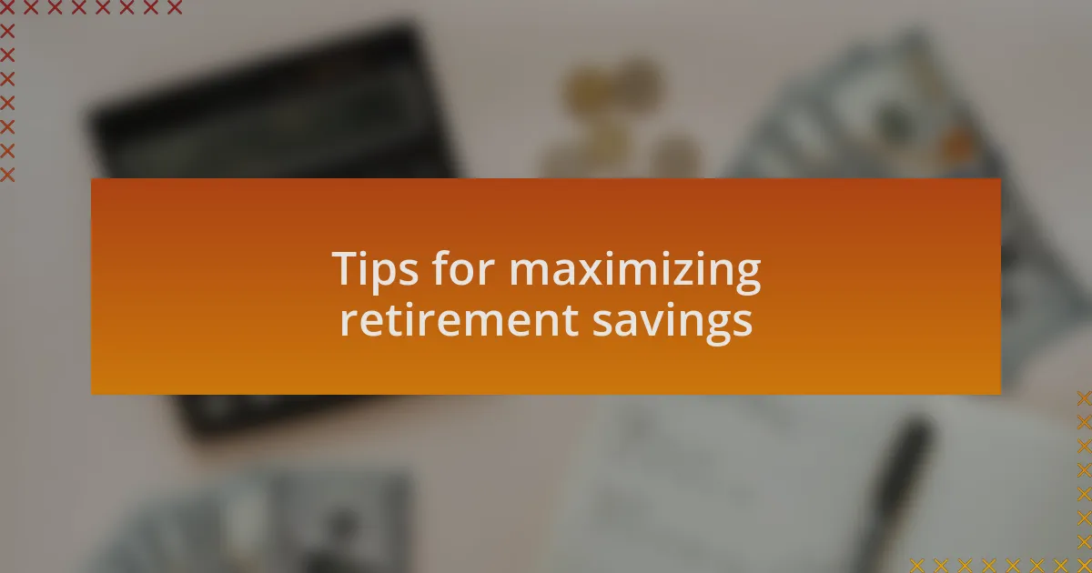 Tips for maximizing retirement savings